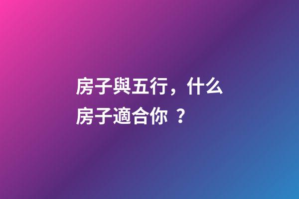 房子與五行，什么房子適合你？